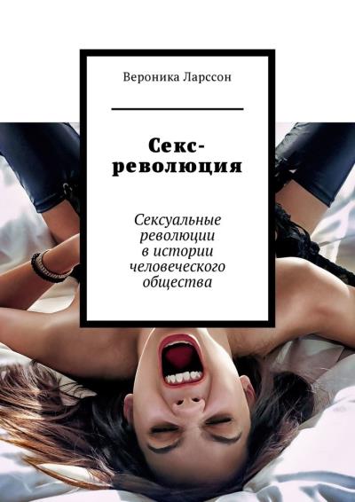 Книга Секс-революция. Сексуальные революции в истории человеческого общества (Вероника Ларссон)